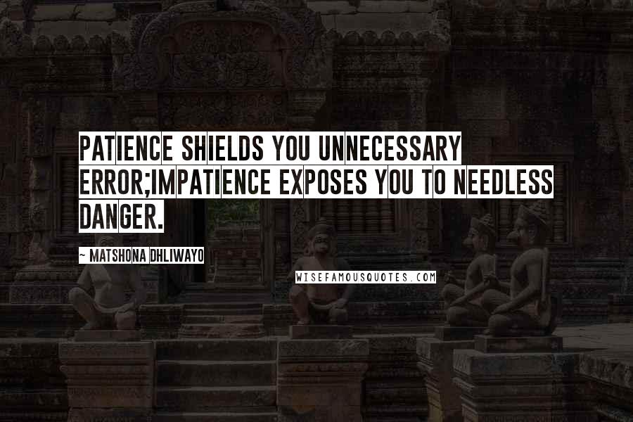 Matshona Dhliwayo Quotes: Patience shields you unnecessary error;impatience exposes you to needless danger.