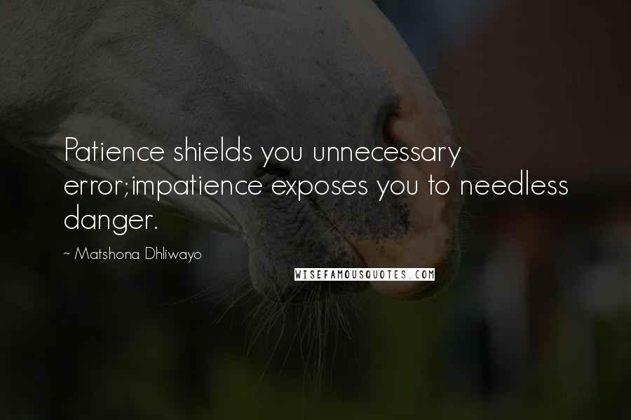 Matshona Dhliwayo Quotes: Patience shields you unnecessary error;impatience exposes you to needless danger.