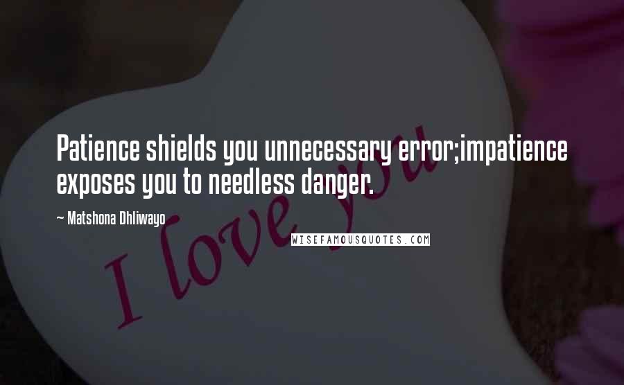 Matshona Dhliwayo Quotes: Patience shields you unnecessary error;impatience exposes you to needless danger.