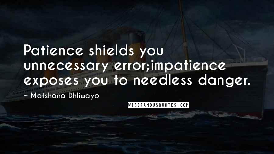 Matshona Dhliwayo Quotes: Patience shields you unnecessary error;impatience exposes you to needless danger.