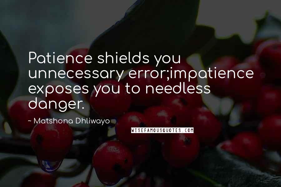 Matshona Dhliwayo Quotes: Patience shields you unnecessary error;impatience exposes you to needless danger.