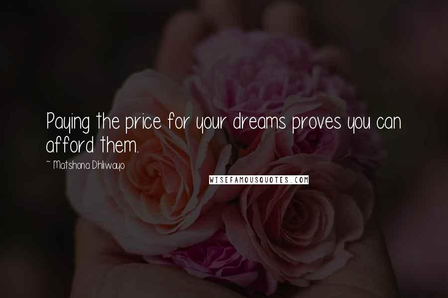 Matshona Dhliwayo Quotes: Paying the price for your dreams proves you can afford them.