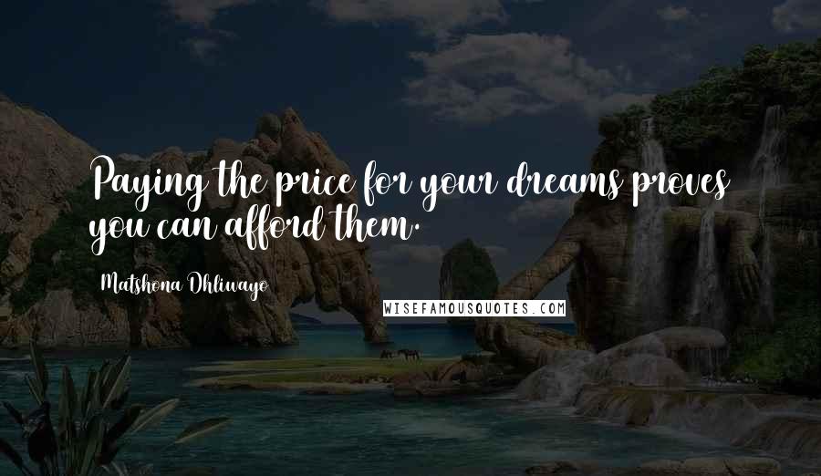 Matshona Dhliwayo Quotes: Paying the price for your dreams proves you can afford them.