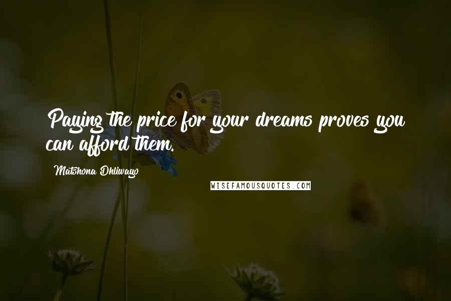 Matshona Dhliwayo Quotes: Paying the price for your dreams proves you can afford them.