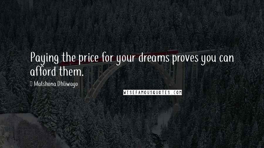 Matshona Dhliwayo Quotes: Paying the price for your dreams proves you can afford them.