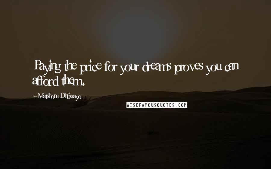 Matshona Dhliwayo Quotes: Paying the price for your dreams proves you can afford them.