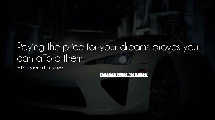 Matshona Dhliwayo Quotes: Paying the price for your dreams proves you can afford them.