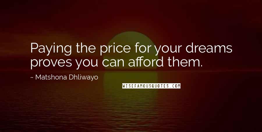 Matshona Dhliwayo Quotes: Paying the price for your dreams proves you can afford them.