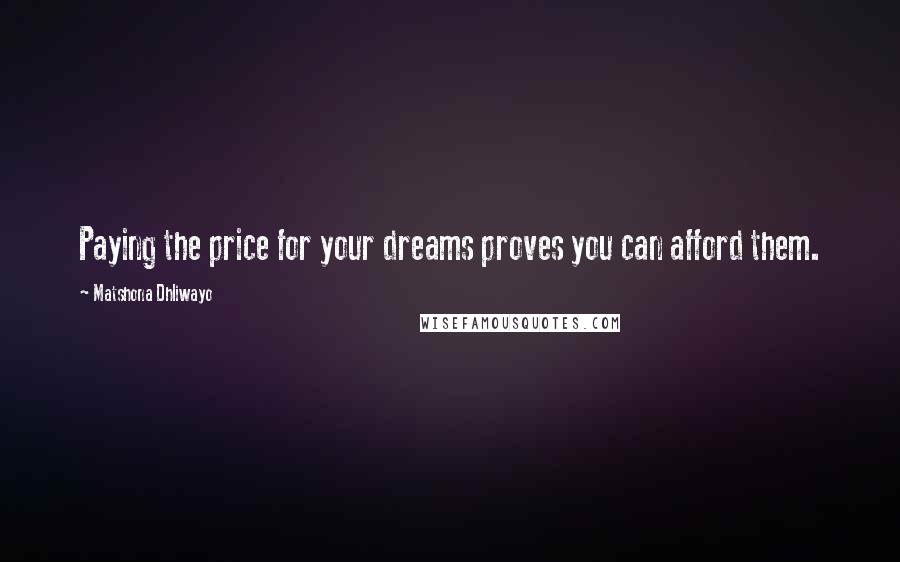 Matshona Dhliwayo Quotes: Paying the price for your dreams proves you can afford them.