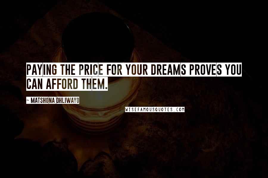 Matshona Dhliwayo Quotes: Paying the price for your dreams proves you can afford them.