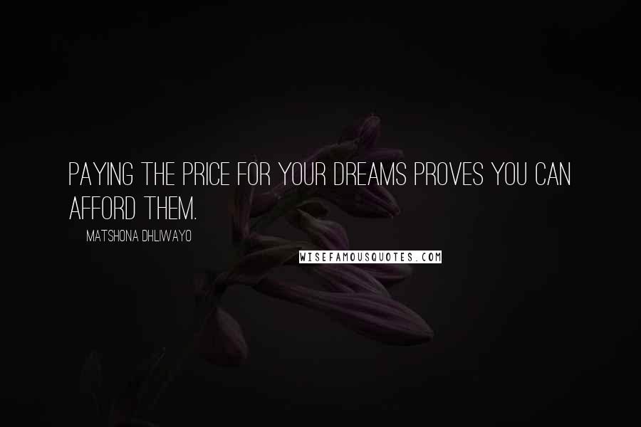 Matshona Dhliwayo Quotes: Paying the price for your dreams proves you can afford them.