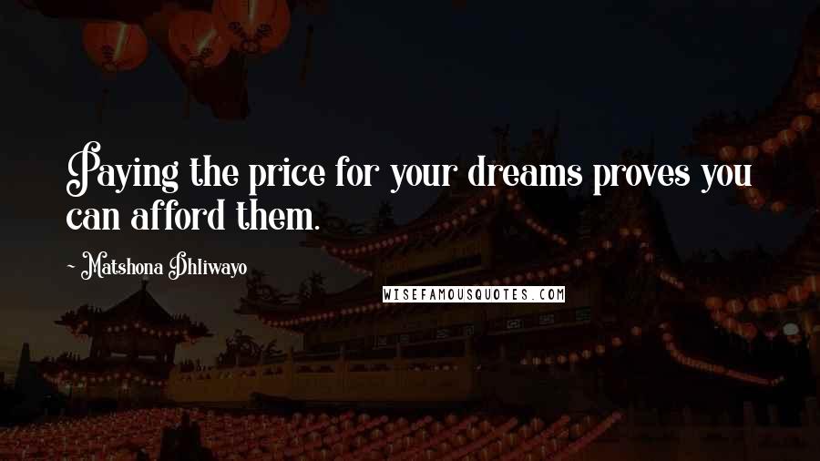 Matshona Dhliwayo Quotes: Paying the price for your dreams proves you can afford them.