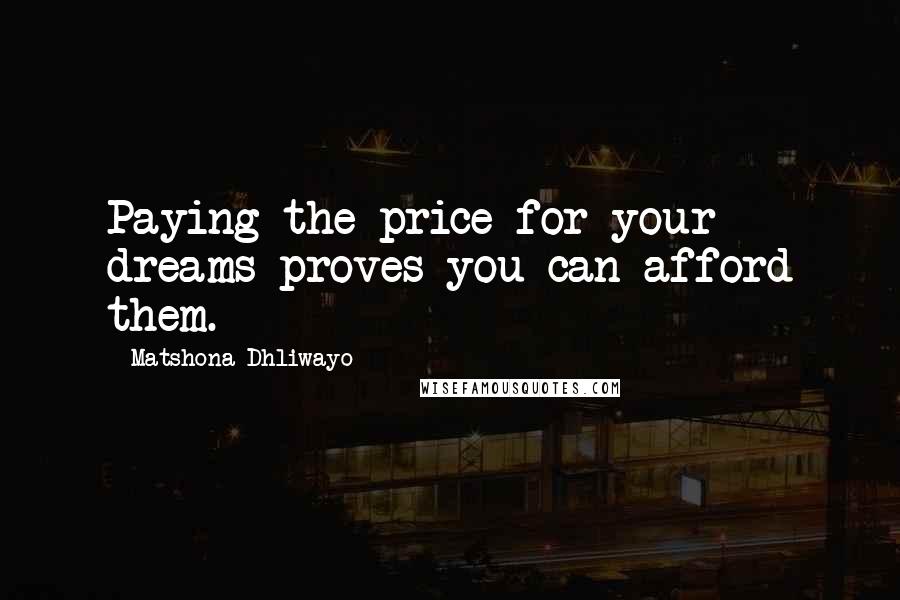 Matshona Dhliwayo Quotes: Paying the price for your dreams proves you can afford them.