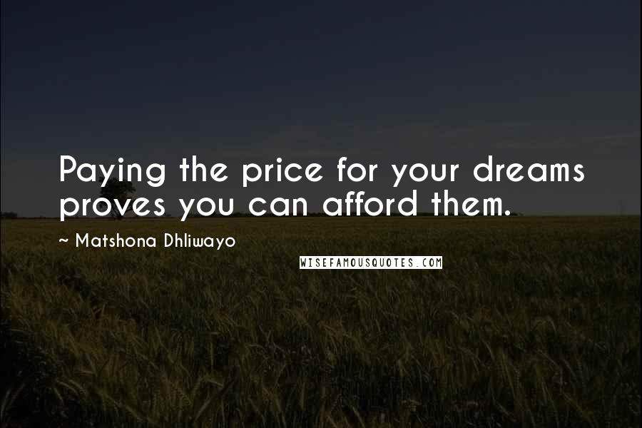 Matshona Dhliwayo Quotes: Paying the price for your dreams proves you can afford them.