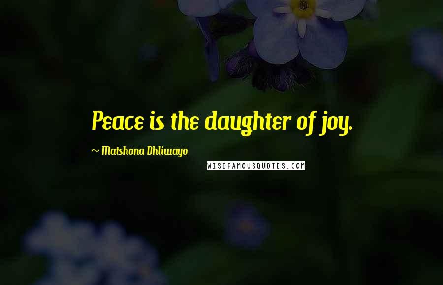 Matshona Dhliwayo Quotes: Peace is the daughter of joy.