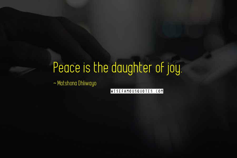 Matshona Dhliwayo Quotes: Peace is the daughter of joy.