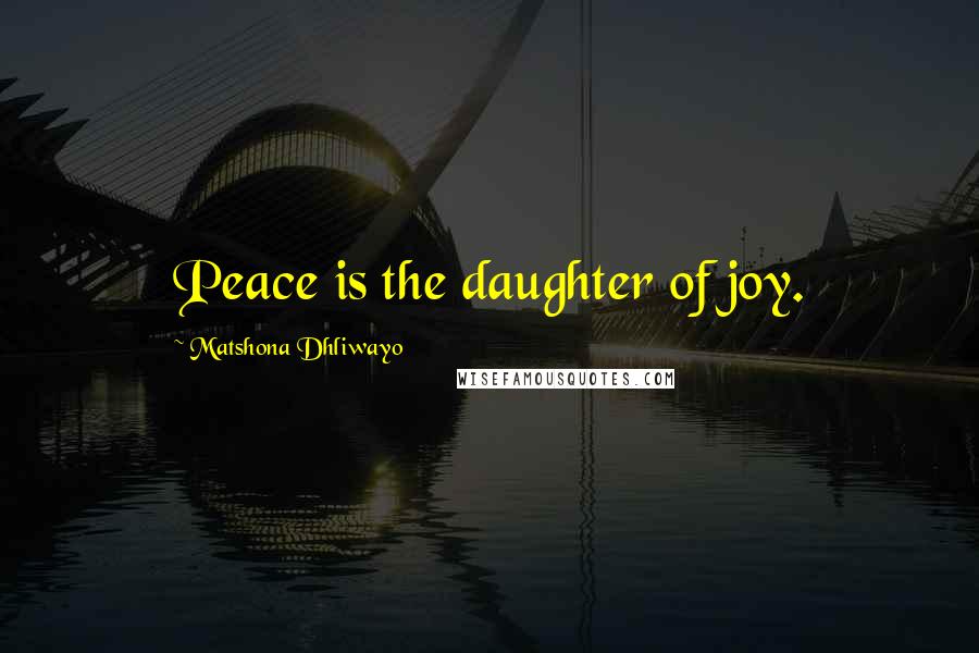 Matshona Dhliwayo Quotes: Peace is the daughter of joy.