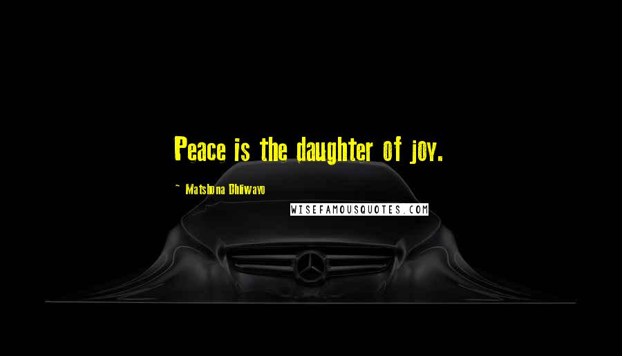 Matshona Dhliwayo Quotes: Peace is the daughter of joy.
