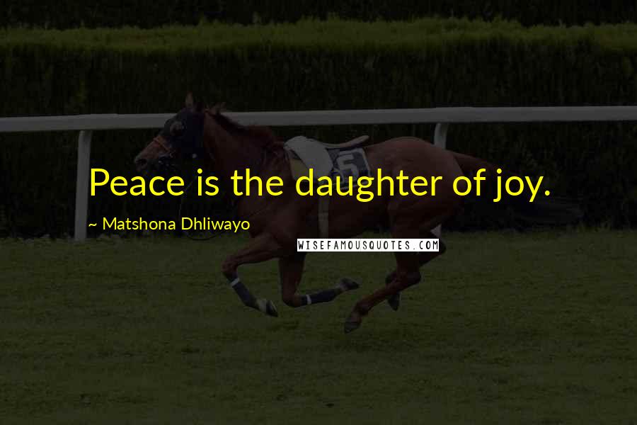 Matshona Dhliwayo Quotes: Peace is the daughter of joy.