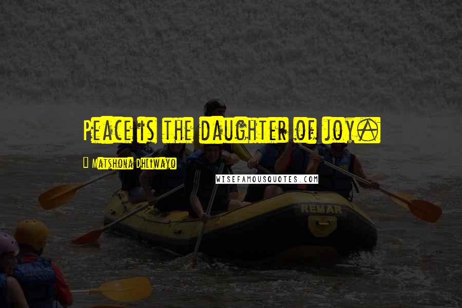 Matshona Dhliwayo Quotes: Peace is the daughter of joy.