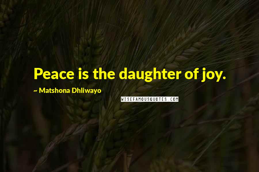 Matshona Dhliwayo Quotes: Peace is the daughter of joy.