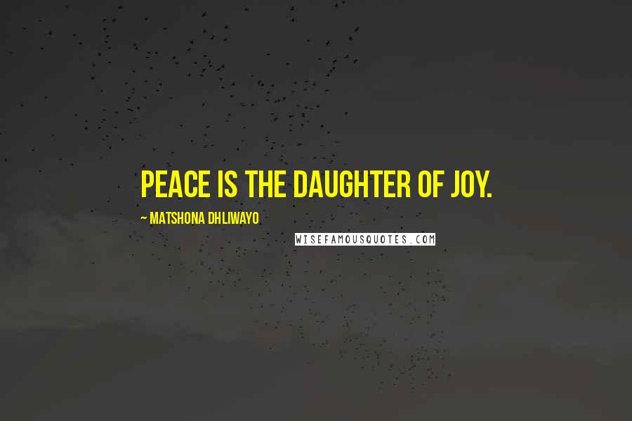 Matshona Dhliwayo Quotes: Peace is the daughter of joy.