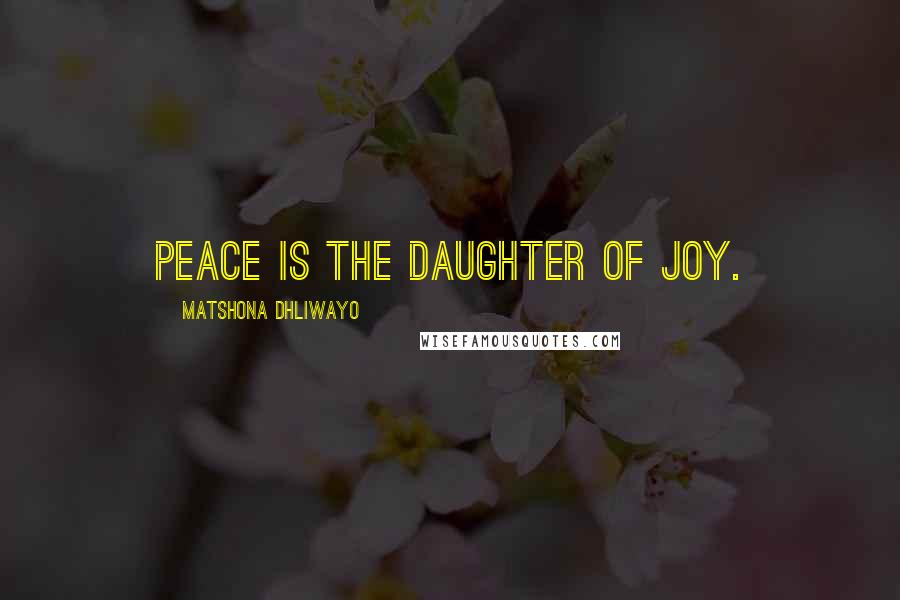 Matshona Dhliwayo Quotes: Peace is the daughter of joy.