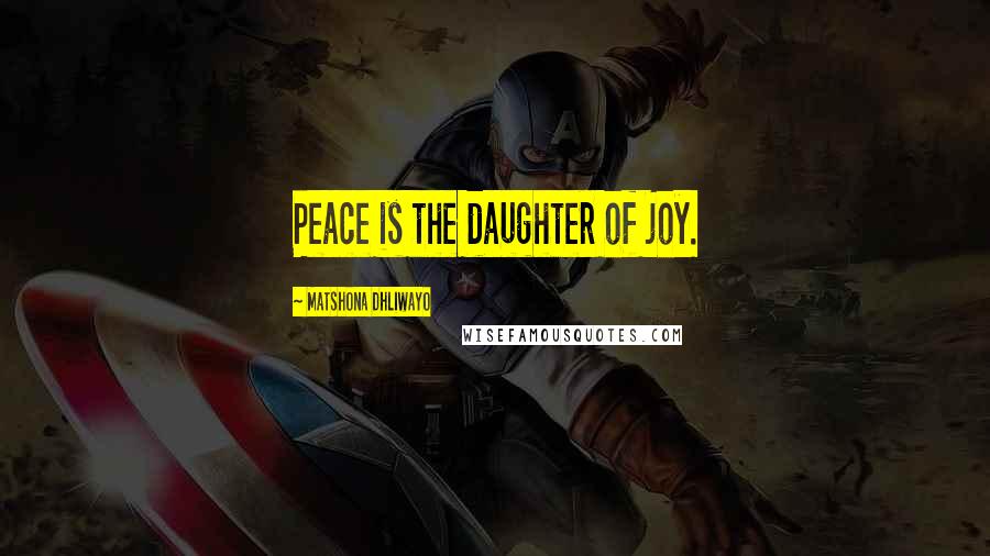 Matshona Dhliwayo Quotes: Peace is the daughter of joy.