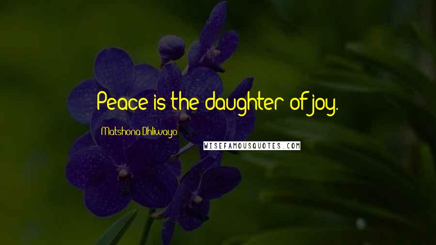 Matshona Dhliwayo Quotes: Peace is the daughter of joy.