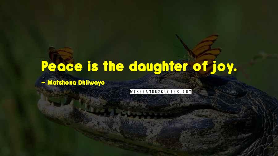 Matshona Dhliwayo Quotes: Peace is the daughter of joy.