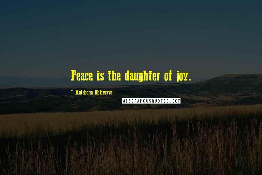 Matshona Dhliwayo Quotes: Peace is the daughter of joy.
