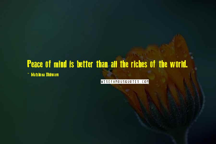 Matshona Dhliwayo Quotes: Peace of mind is better than all the riches of the world.