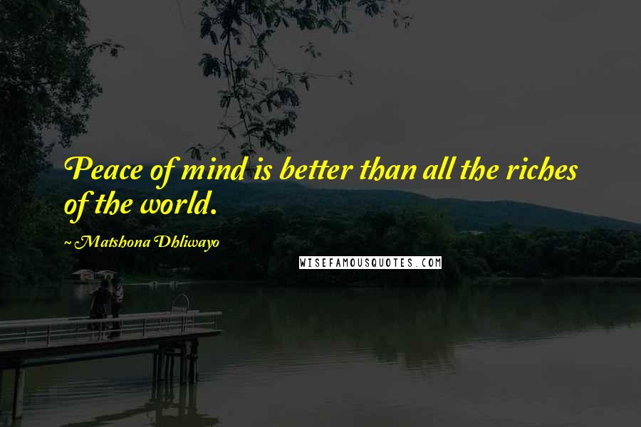 Matshona Dhliwayo Quotes: Peace of mind is better than all the riches of the world.