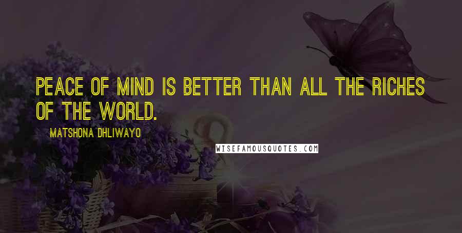 Matshona Dhliwayo Quotes: Peace of mind is better than all the riches of the world.