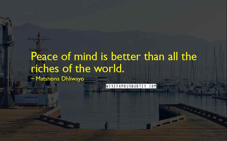 Matshona Dhliwayo Quotes: Peace of mind is better than all the riches of the world.