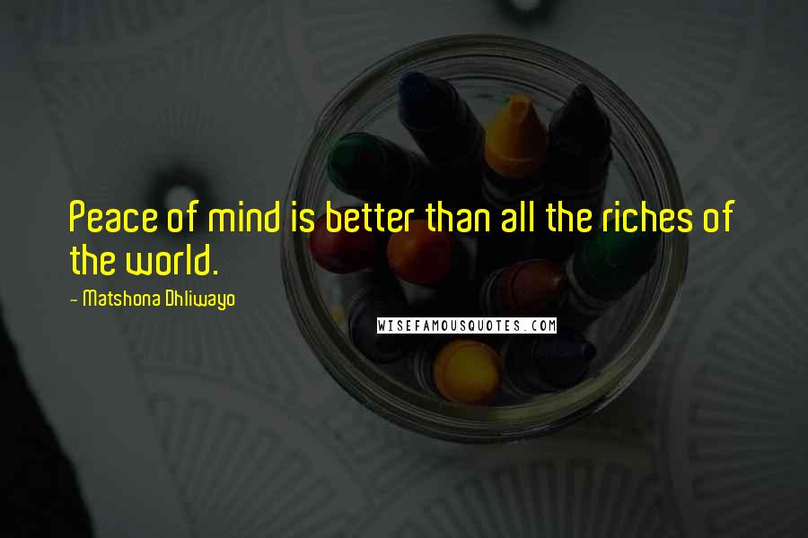 Matshona Dhliwayo Quotes: Peace of mind is better than all the riches of the world.