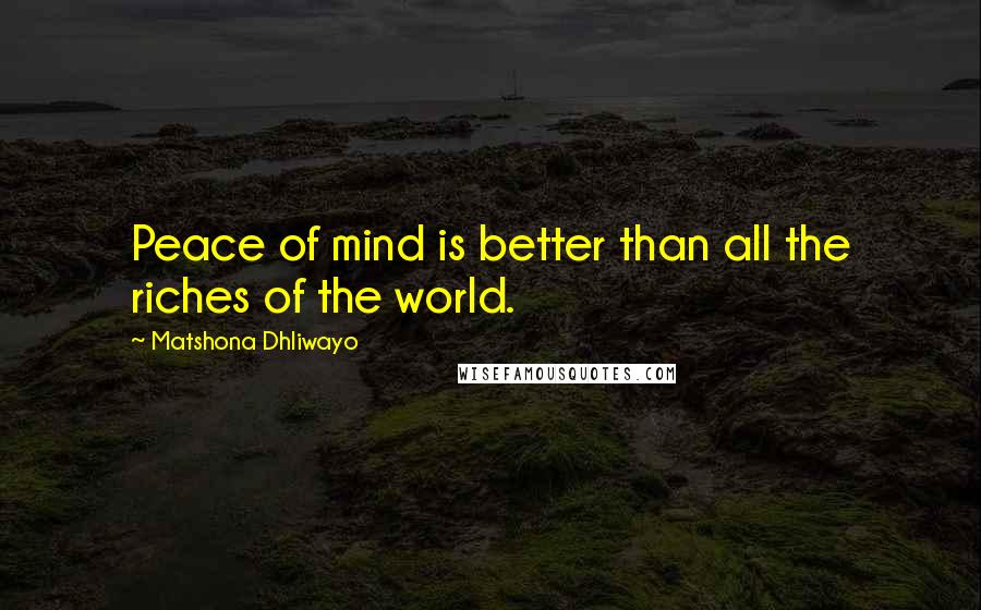 Matshona Dhliwayo Quotes: Peace of mind is better than all the riches of the world.