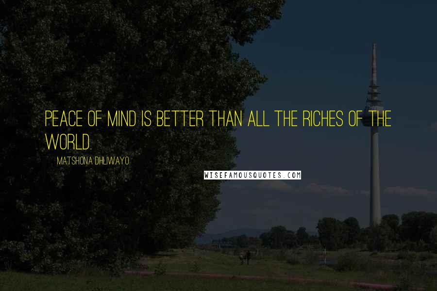 Matshona Dhliwayo Quotes: Peace of mind is better than all the riches of the world.