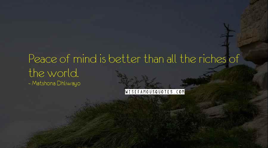 Matshona Dhliwayo Quotes: Peace of mind is better than all the riches of the world.