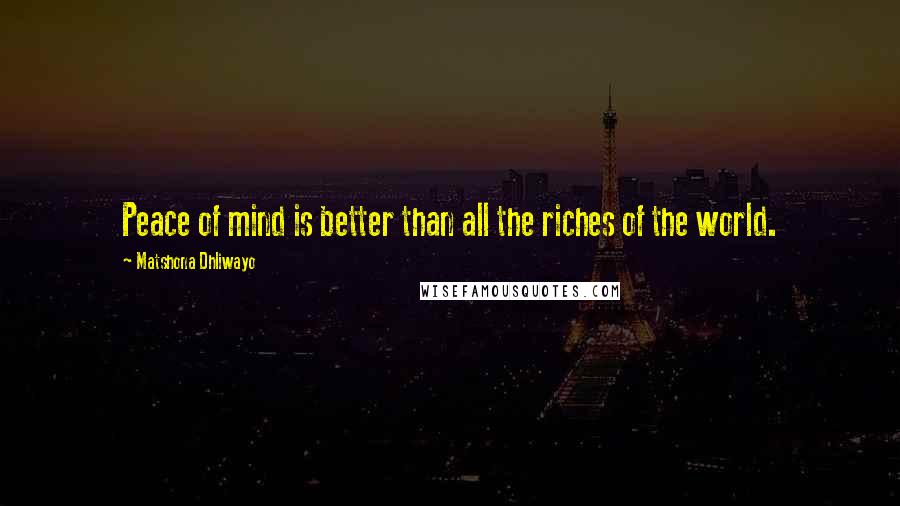 Matshona Dhliwayo Quotes: Peace of mind is better than all the riches of the world.