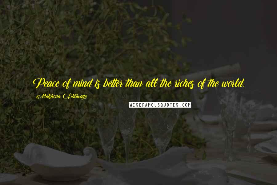 Matshona Dhliwayo Quotes: Peace of mind is better than all the riches of the world.