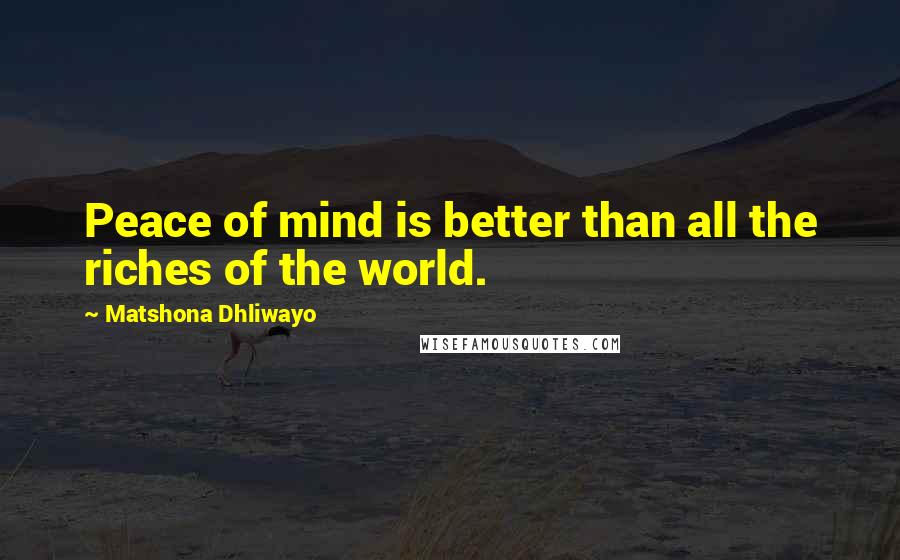 Matshona Dhliwayo Quotes: Peace of mind is better than all the riches of the world.