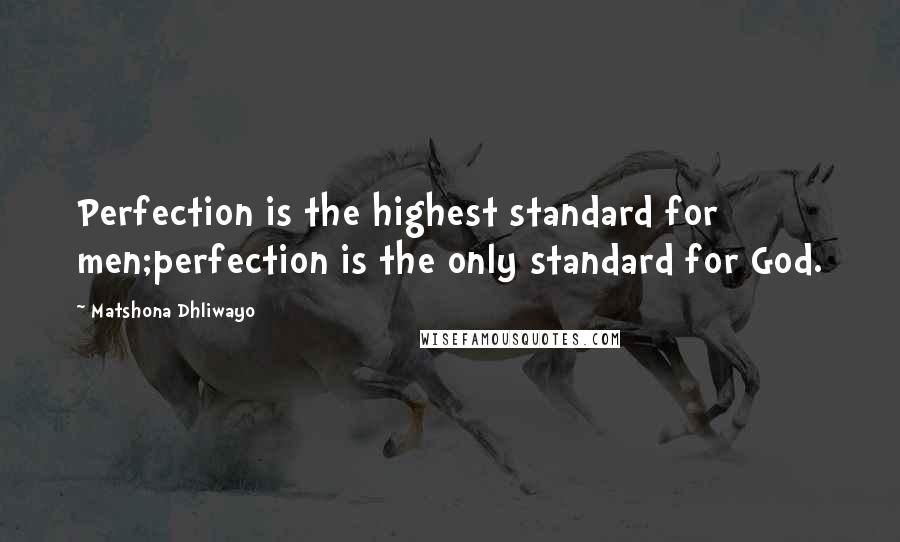 Matshona Dhliwayo Quotes: Perfection is the highest standard for men;perfection is the only standard for God.
