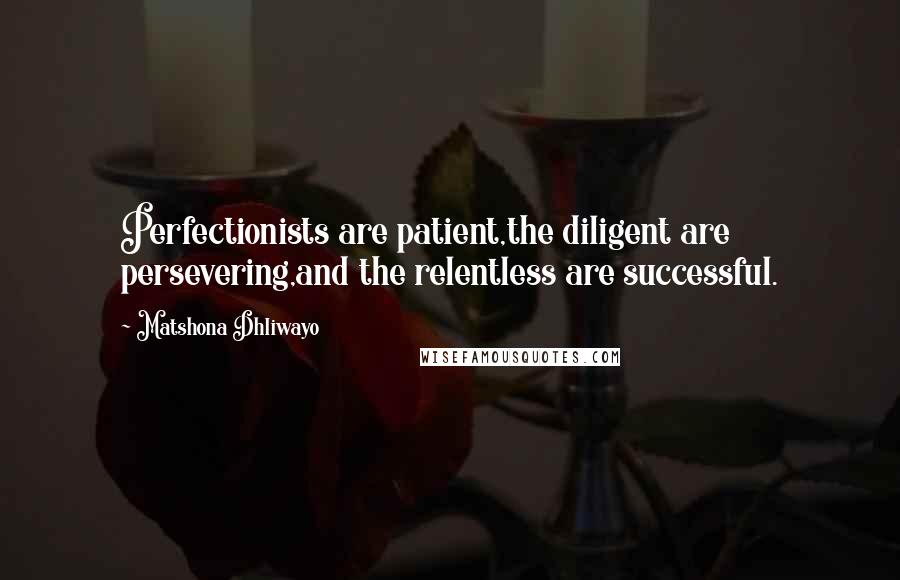 Matshona Dhliwayo Quotes: Perfectionists are patient,the diligent are persevering,and the relentless are successful.
