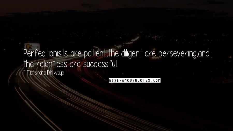 Matshona Dhliwayo Quotes: Perfectionists are patient,the diligent are persevering,and the relentless are successful.