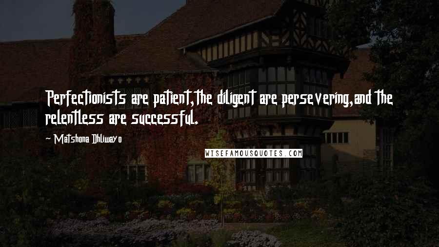 Matshona Dhliwayo Quotes: Perfectionists are patient,the diligent are persevering,and the relentless are successful.
