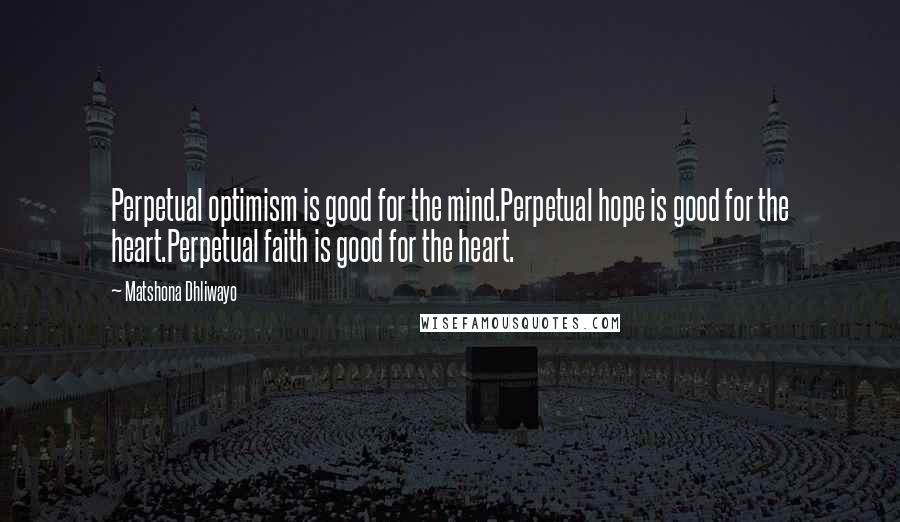 Matshona Dhliwayo Quotes: Perpetual optimism is good for the mind.Perpetual hope is good for the heart.Perpetual faith is good for the heart.