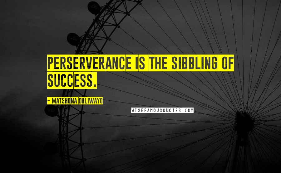 Matshona Dhliwayo Quotes: Perserverance is the sibbling of success.