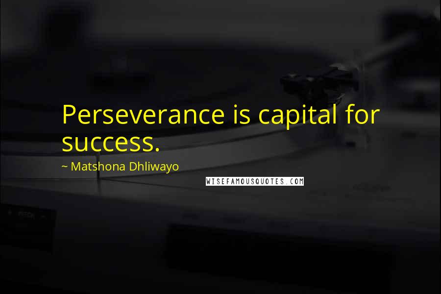 Matshona Dhliwayo Quotes: Perseverance is capital for success.