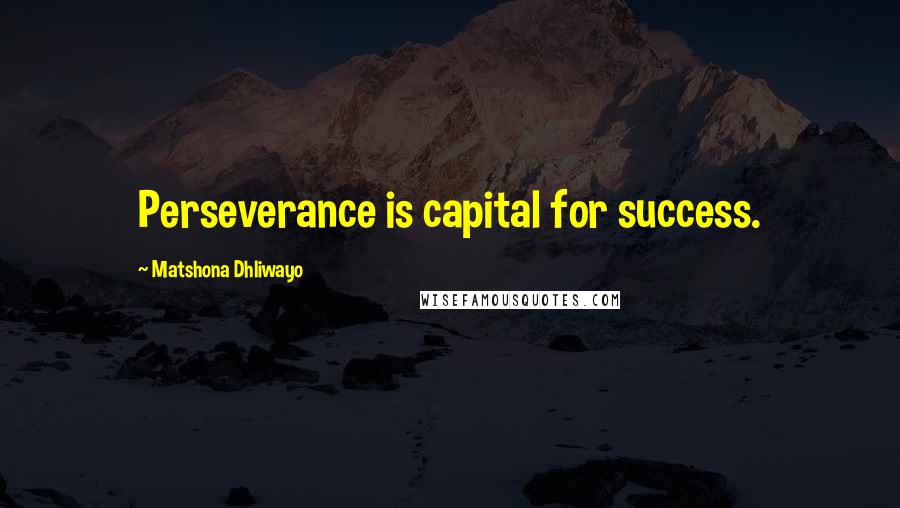 Matshona Dhliwayo Quotes: Perseverance is capital for success.